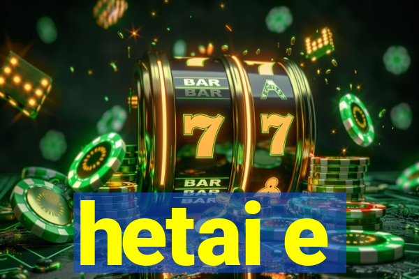 hetai e